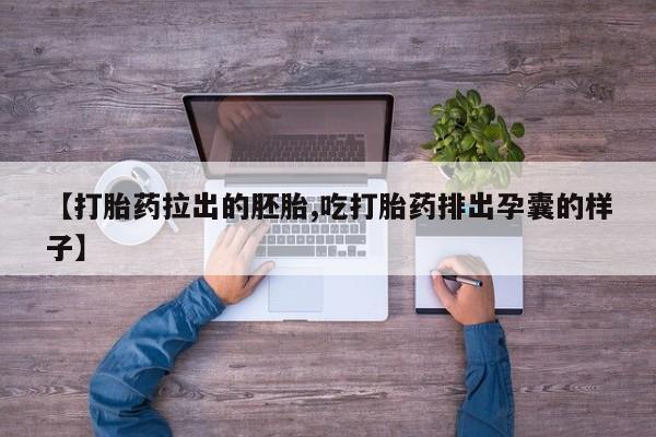 私下卖打胎药的联系方式，【打胎药拉出的胚胎,吃打胎药排出孕囊的样子】