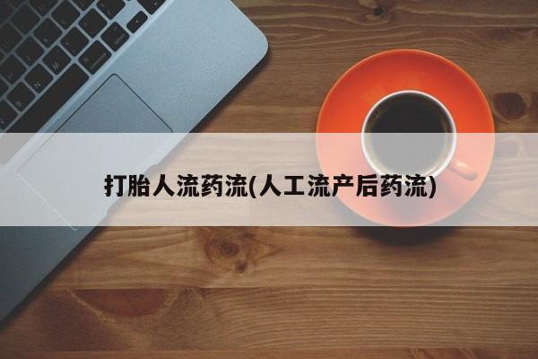 私下卖打胎药的联系方式，打胎人流药流(人工流产后药流)