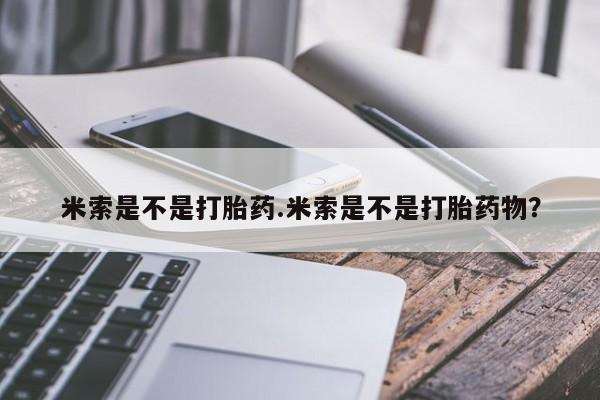 私下卖打胎药的联系方式，米索是不是打胎药.米索是不是打胎药物？