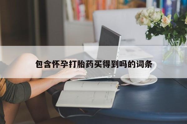 私下卖打胎药的联系方式，包含怀孕打胎药买得到吗的词条