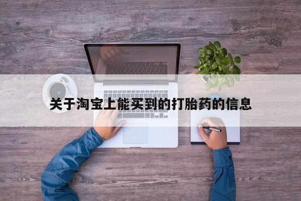 私下卖打胎药的联系方式，关于淘宝上能买到的打胎药的信息
