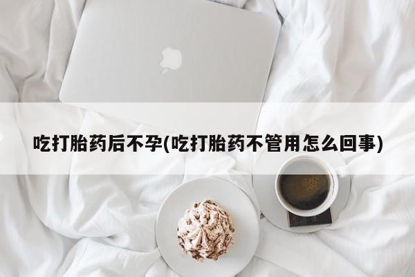 私下卖打胎药的联系方式，吃打胎药后不孕(吃打胎药不管用怎么回事)