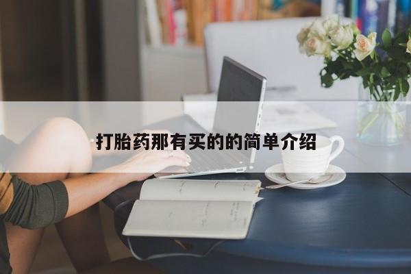 私下卖打胎药的联系方式，打胎药那有买的的简单介绍