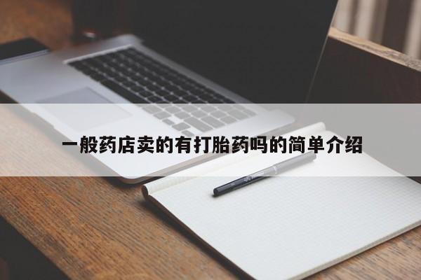 私下卖打胎药的联系方式，一般药店卖的有打胎药吗的简单介绍