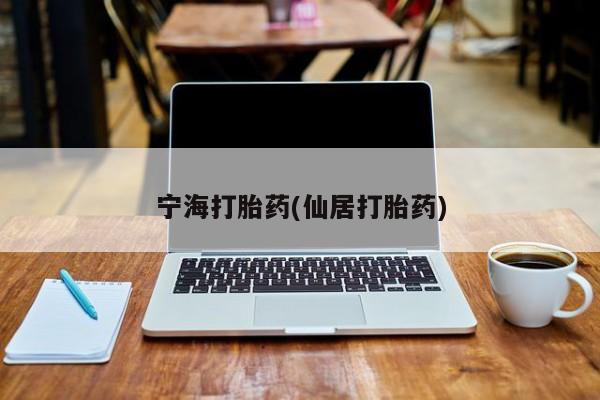 私下卖打胎药的联系方式，宁海打胎药(仙居打胎药)