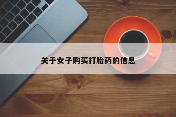 私下卖打胎药的联系方式，关于女子购买打胎药的信息