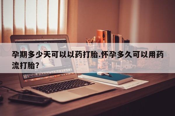 私下卖打胎药的联系方式，孕期多少天可以以药打胎.怀孕多久可以用药流打胎？