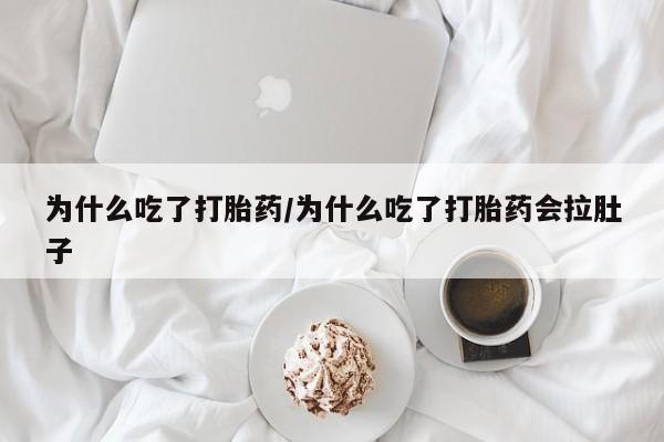 私下卖打胎药的联系方式，为什么吃了打胎药/为什么吃了打胎药会拉肚子