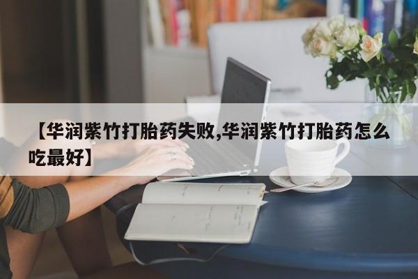 私下卖打胎药的联系方式，【华润紫竹打胎药失败,华润紫竹打胎药怎么吃最好】