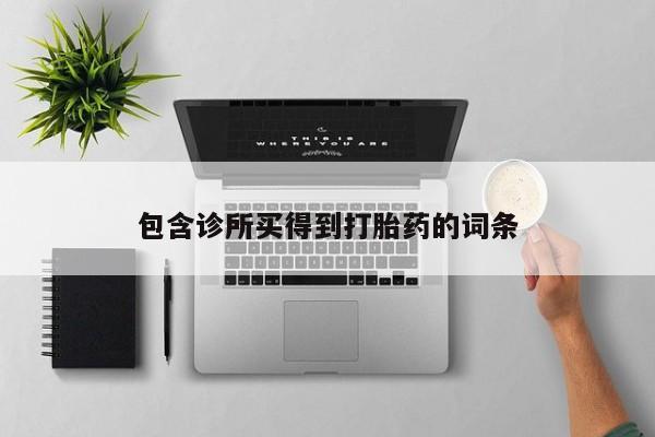 私下卖打胎药的联系方式，包含诊所买得到打胎药的词条