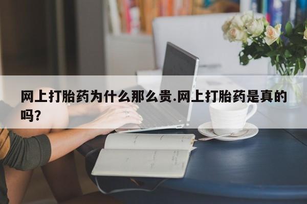 私下卖打胎药的联系方式，网上打胎药为什么那么贵.网上打胎药是真的吗？