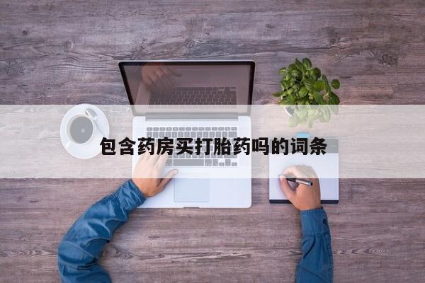 私下卖打胎药的联系方式，包含药房买打胎药吗的词条