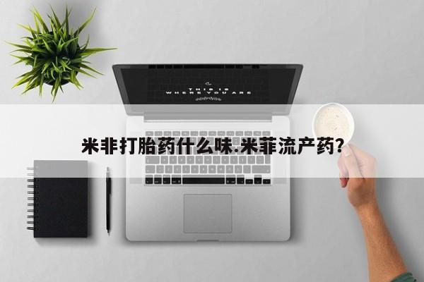 私下卖打胎药的联系方式，米非打胎药什么味.米菲流产药？