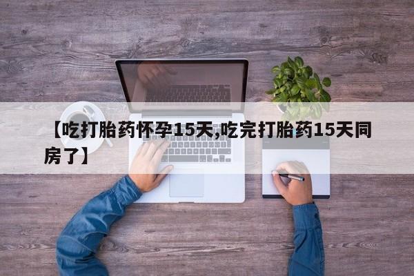 私下卖打胎药的联系方式，【吃打胎药怀孕15天,吃完打胎药15天同房了】