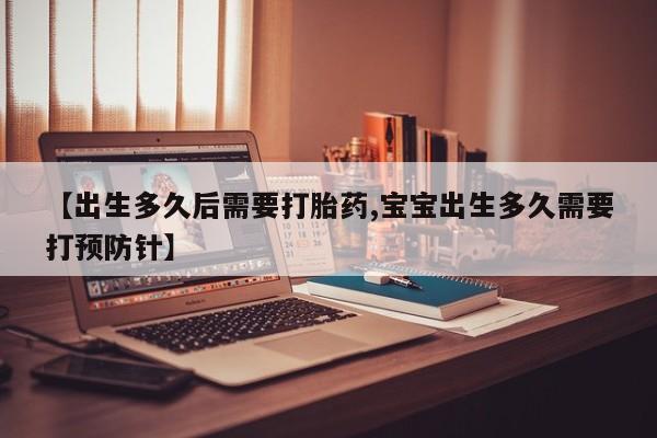 私下卖打胎药的联系方式，【出生多久后需要打胎药,宝宝出生多久需要打预防针】