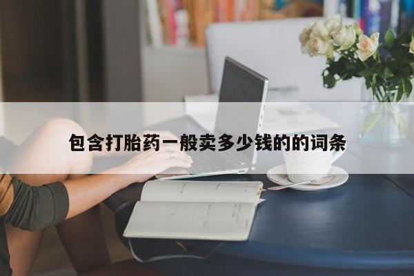 私下卖打胎药的联系方式，包含打胎药一般卖多少钱的的词条