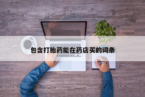 私下卖打胎药的联系方式，包含打胎药能在药店买的词条