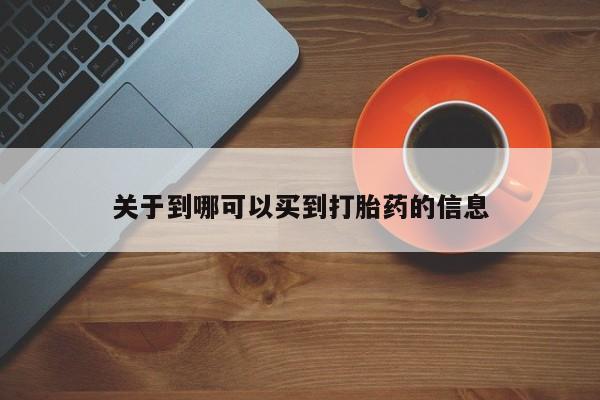 私下卖打胎药的联系方式，关于到哪可以买到打胎药的信息