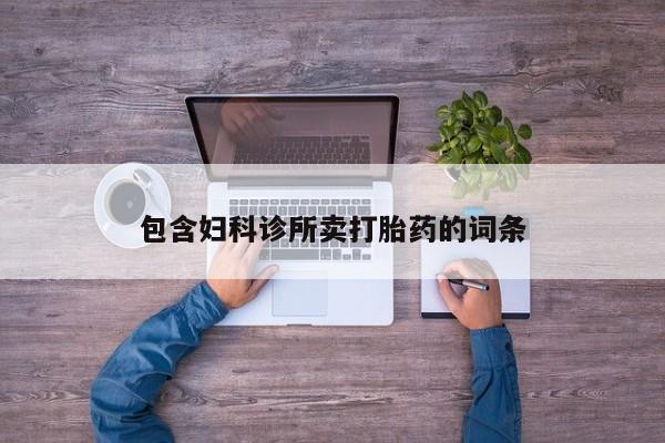 私下卖打胎药的联系方式，包含妇科诊所卖打胎药的词条