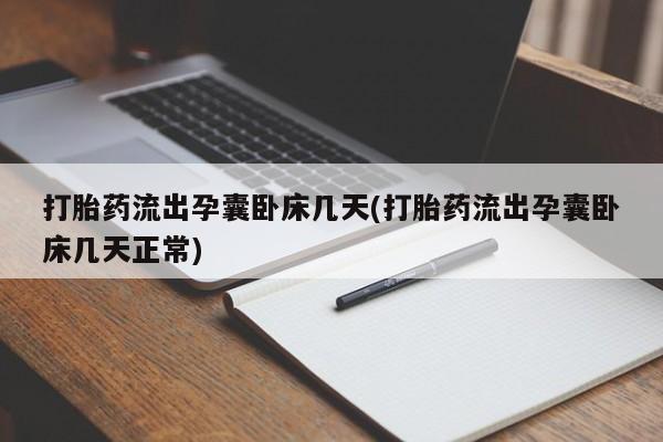 私下卖打胎药的联系方式，打胎药流出孕囊卧床几天(打胎药流出孕囊卧床几天正常)