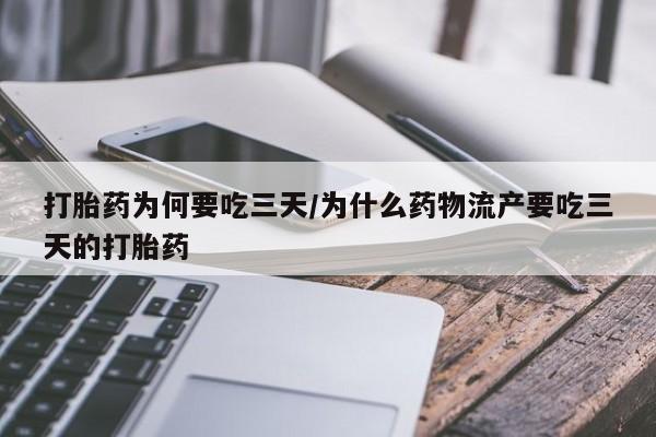 私下卖打胎药的联系方式，打胎药为何要吃三天/为什么药物流产要吃三天的打胎药