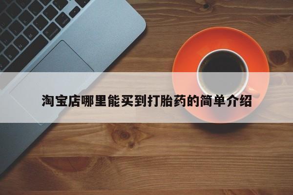 私下卖打胎药的联系方式，淘宝店哪里能买到打胎药的简单介绍