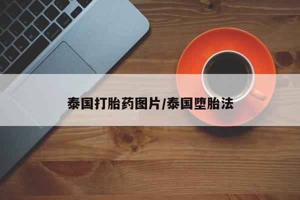 私下卖打胎药的联系方式，泰国打胎药图片/泰国堕胎法