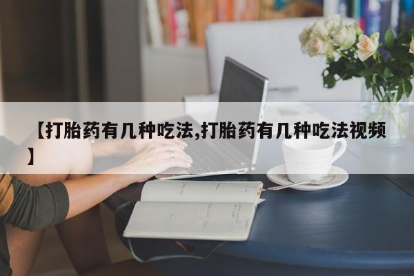 私下卖打胎药的联系方式，【打胎药有几种吃法,打胎药有几种吃法视频】