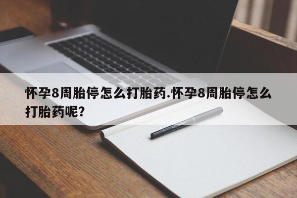 私下卖打胎药的联系方式，怀孕8周胎停怎么打胎药.怀孕8周胎停怎么打胎药呢？