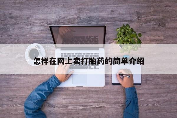 私下卖打胎药的联系方式，怎样在网上卖打胎药的简单介绍